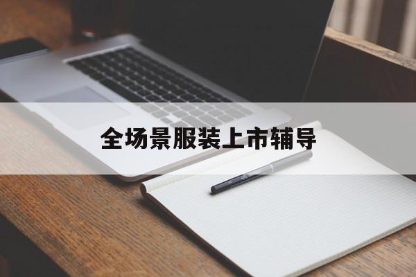 天津市全场景服装上市辅导(服装怎么样打造场景化)