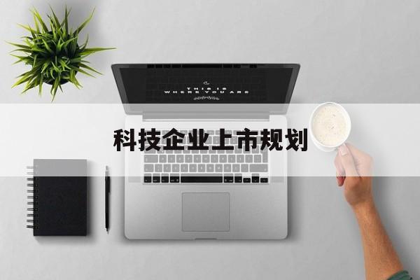 天津市科技企业上市规划(大型科技企业 上市)