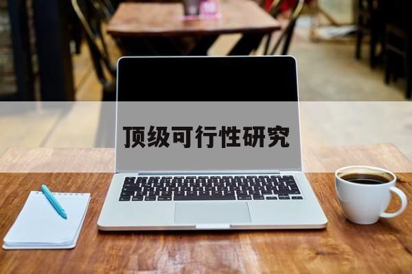 天津市顶级可行性研究(可行性研究分为哪几个阶段)